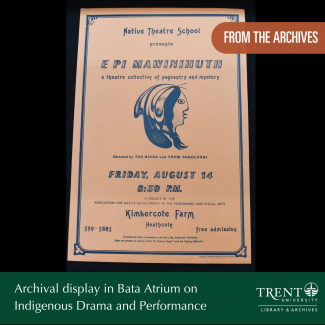 Poster with the text Native Theatre School presents E PI MAWINIHUTH, a theatre collective of pageantry and mystery with a drawing of the profile of a face. Text around the poster reads From the archives, archival display in nBata Atrium on Indigenous Drama and Performance